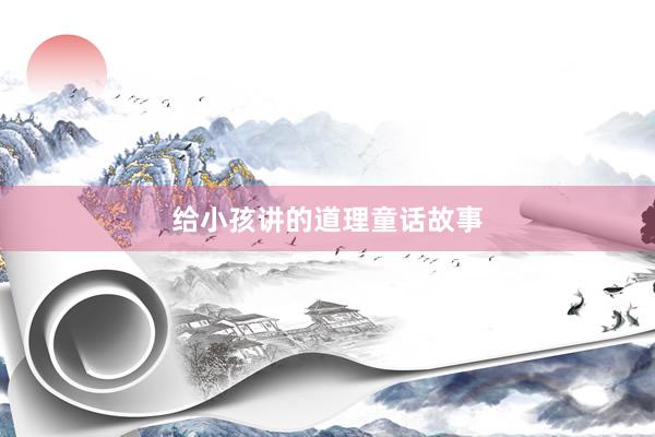 给小孩讲的道理童话故事